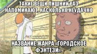 такие вещи лишний раз напоминают, насколько неудачно название жанра «городское фэнтези».