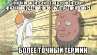 «низкое фэнтези» (то есть фэнтези с «низким содержанием» фантастики в мире) — более точный термин