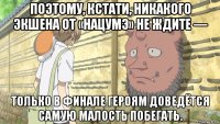 поэтому, кстати, никакого экшена от «нацумэ» не ждите — только в финале героям доведётся самую малость побегать.