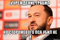 учреждение грабил но сторожевого пса убил не я