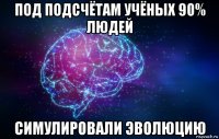 под подсчётам учёных 90% людей симулировали эволюцию