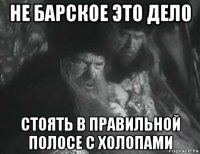 не барское это дело стоять в правильной полосе с холопами