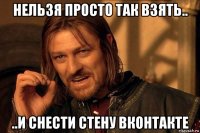 нельзя просто так взять.. ..и снести стену вконтакте