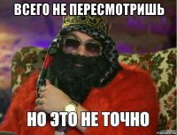 всего не пересмотришь 
