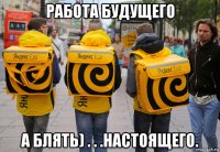 работа будущего а блять) . . .настоящего.