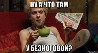 ну а что там у безноговой?