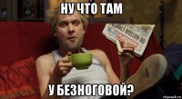 ну что там у безноговой?