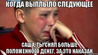 когда выплыло следующее саша, ты снял больше положенного денег, за это наказан