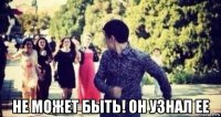  не может быть! он узнал ее