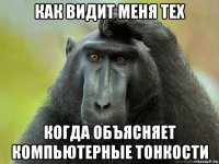 как видит меня тех когда объясняет компьютерные тонкости