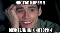 настало время охуительных историй