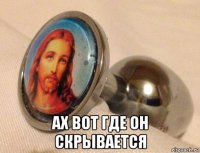  ах вот где он скрывается