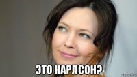 это карлсон?