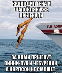 крокодил гена и шапокляк уже прыгнули за ними прыгнут винни-пух и чебурекин, а корлсон не сможет.