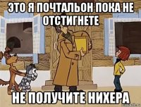 это я почтальон пока не отстигнете не получите нихера
