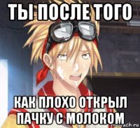 ты после того как плохо открыл пачку с молоком