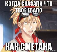 когда сказали что твоё ебало как сметана
