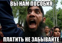 вы нам пособия платить не забывайте