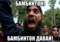 бамбинтон! бамбинтон давай!