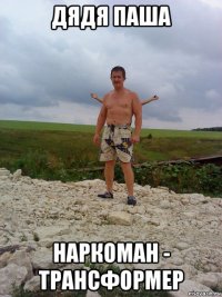дядя паша наркоман - трансформер