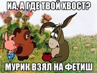 иа, а где твой хвост? мурик взял на фетиш