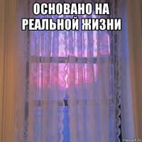 основано на реальной жизни 