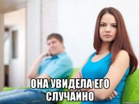  она увидела его случайно