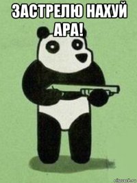 застрелю нахуй ара! 