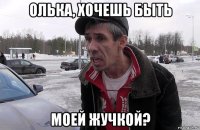 олька, хочешь быть моей жучкой?