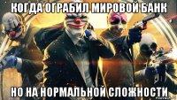 когда ограбил мировой банк но на нормальной сложности