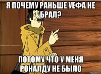 я почему раньше уефа не брал? потому что у меня роналду не было
