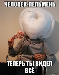 человек-пельмень теперь ты видел всё