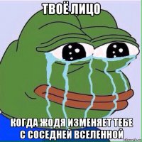 твоё лицо когда жодя изменяет тебе с соседней вселенной