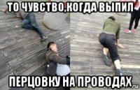 то чувство,когда выпил перцовку на проводах