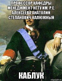 профессор кафедры менеджмент нгту им. р.е. алексеева анатолий степанович калюжный каблук