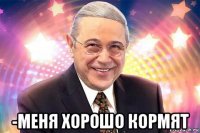  -меня хорошо кормят