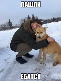 пашли ебатся