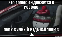 это полюс он движется в россию полюс умный, будь как полюс т.б.