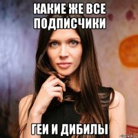 какие же все подписчики геи и дибилы