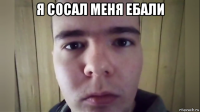 я сосал меня ебали 