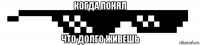 когда понял что долго живешь
