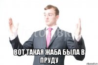  вот такая жаба была в пруду