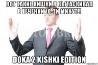 вот такие кишки я вытаскивал в течении 10-ти минут!! doka 2 kishki edition