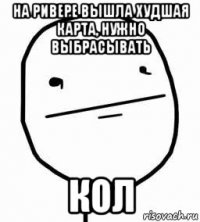 на ривере вышла худшая карта, нужно выбрасывать кол