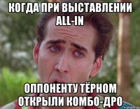 когда при выставлении all-in оппоненту тёрном открыли комбо-дро