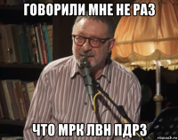 говорили мне не раз что мрк лвн пдрз