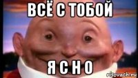 всё с тобой я с н о