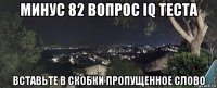 минус 82 вопрос iq теста вставьте в скобки пропущенное слово