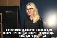  -я не снимаюсь в порно! сколько вам говорить?! - все так говорят. пожалуйста, встаньте раком