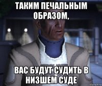 таким печальным образом, вас будут судить в низшем суде